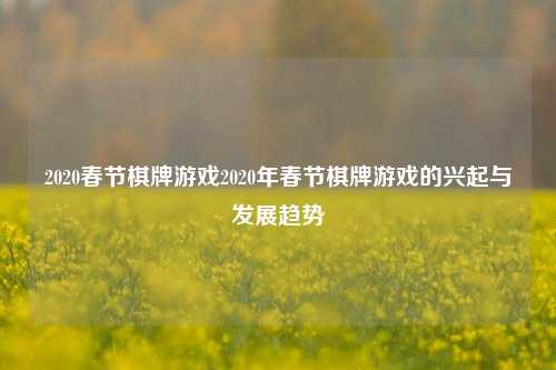 2020春节棋牌游戏2020年春节棋牌游戏的兴起与发展趋势