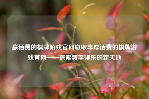 赢话费的棋牌游戏官网赢取丰厚话费的棋牌游戏官网——探索数字娱乐的新天地