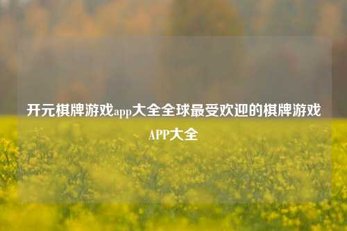 开元棋牌游戏app大全全球最受欢迎的棋牌游戏APP大全