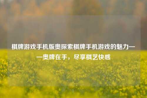 棋牌游戏手机版奥探索棋牌手机游戏的魅力——奥牌在手，尽享棋艺快感