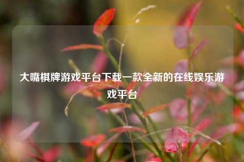 大嘴棋牌游戏平台下载一款全新的在线娱乐游戏平台