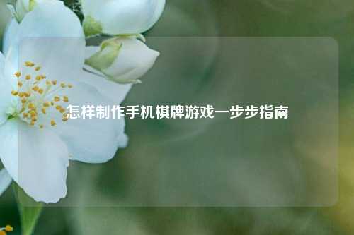 怎样制作手机棋牌游戏一步步指南