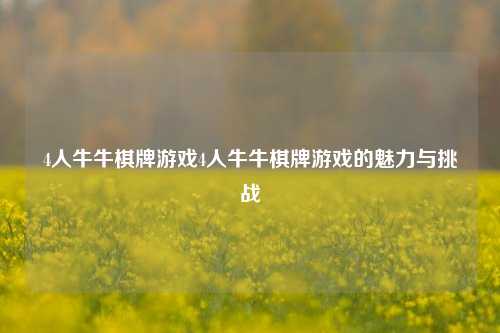 4人牛牛棋牌游戏4人牛牛棋牌游戏的魅力与挑战