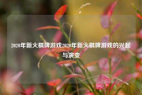2020年新火棋牌游戏2020年新火棋牌游戏的兴起与演变