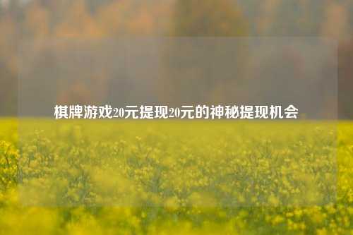 棋牌游戏20元提现20元的神秘提现机会