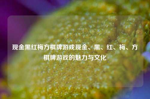 现金黑红梅方棋牌游戏现金、黑、红、梅、方棋牌游戏的魅力与文化