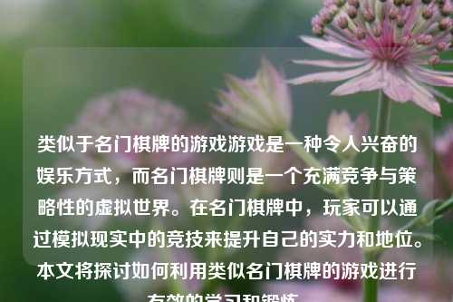 类似于名门棋牌的游戏游戏是一种令人兴奋的娱乐方式，而名门棋牌则是一个充满竞争与策略性的虚拟世界。在名门棋牌中，玩家可以通过模拟现实中的竞技来提升自己的实力和地位。本文将探讨如何利用类似名门棋牌的游戏进行有效的学习和锻炼。