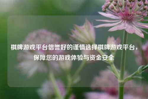 棋牌游戏平台信誉好的谨慎选择棋牌游戏平台，保障您的游戏体验与资金安全