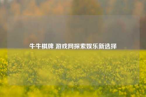 牛牛棋牌 游戏网探索娱乐新选择