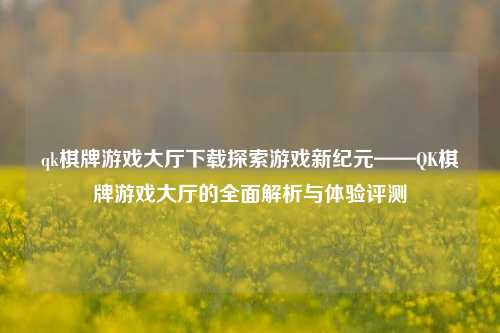 qk棋牌游戏大厅下载探索游戏新纪元——QK棋牌游戏大厅的全面解析与体验评测