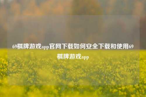 69棋牌游戏app官网下载如何安全下载和使用69棋牌游戏app