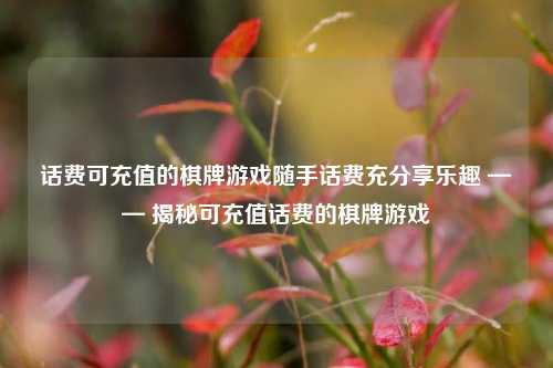 话费可充值的棋牌游戏随手话费充分享乐趣 —— 揭秘可充值话费的棋牌游戏