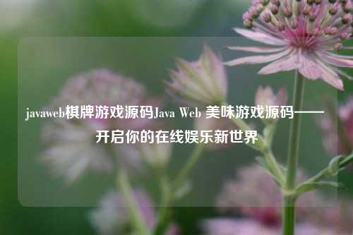 javaweb棋牌游戏源码Java Web 美味游戏源码——开启你的在线娱乐新世界