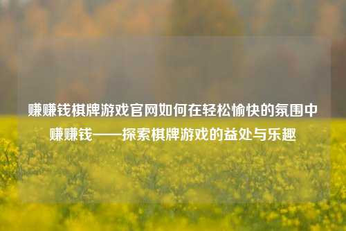 赚赚钱棋牌游戏官网如何在轻松愉快的氛围中赚赚钱——探索棋牌游戏的益处与乐趣