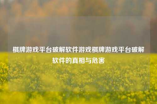 棋牌游戏平台破解软件游戏棋牌游戏平台破解软件的真相与危害