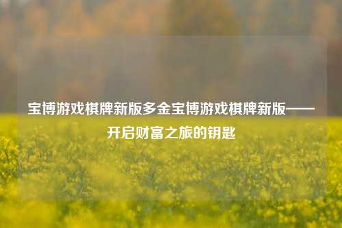 宝博游戏棋牌新版多金宝博游戏棋牌新版——开启财富之旅的钥匙