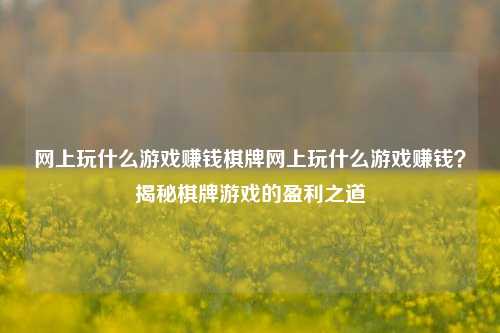 网上玩什么游戏赚钱棋牌网上玩什么游戏赚钱？揭秘棋牌游戏的盈利之道
