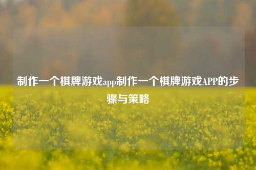 制作一个棋牌游戏app制作一个棋牌游戏APP的步骤与策略