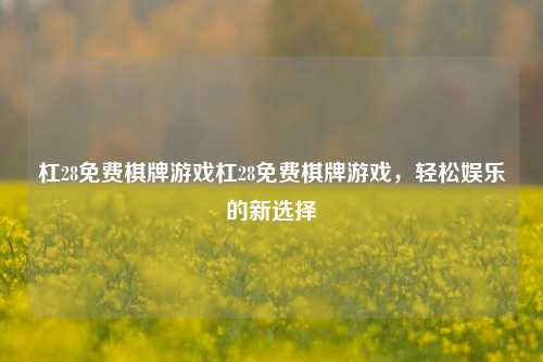 杠28免费棋牌游戏杠28免费棋牌游戏，轻松娱乐的新选择