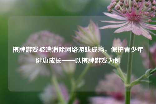 棋牌游戏被端消除网络游戏成瘾，保护青少年健康成长——以棋牌游戏为例