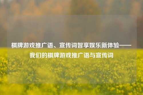 棋牌游戏推广语、宣传词智享娱乐新体验——我们的棋牌游戏推广语与宣传词