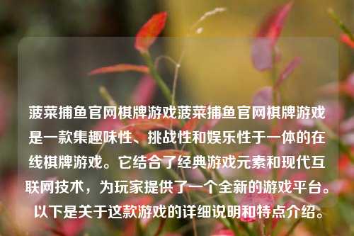 菠菜捕鱼官网棋牌游戏菠菜捕鱼官网棋牌游戏是一款集趣味性、挑战性和娱乐性于一体的在线棋牌游戏。它结合了经典游戏元素和现代互联网技术，为玩家提供了一个全新的游戏平台。以下是关于这款游戏的详细说明和特点介绍。