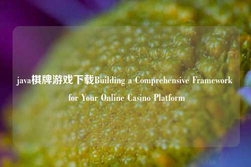 java棋牌游戏下载Building a Comprehensive Framework for Your Online Casino Platform