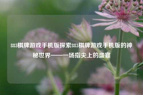 883棋牌游戏手机版探索883棋牌游戏手机版的神秘世界——一场指尖上的盛宴