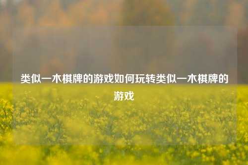 类似一木棋牌的游戏如何玩转类似一木棋牌的游戏