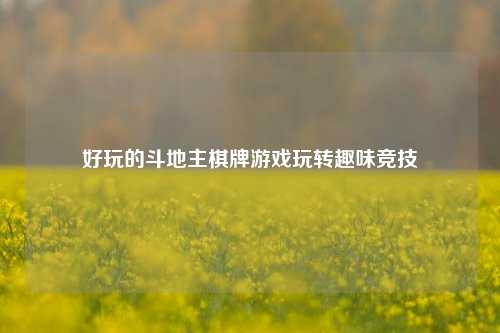 好玩的斗地主棋牌游戏玩转趣味竞技