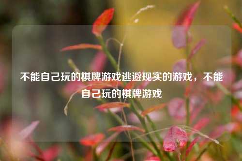不能自己玩的棋牌游戏逃避现实的游戏，不能自己玩的棋牌游戏