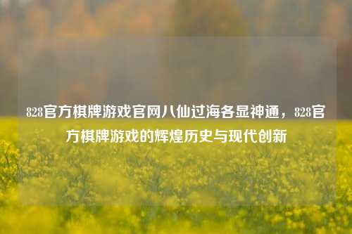 828官方棋牌游戏官网八仙过海各显神通，828官方棋牌游戏的辉煌历史与现代创新