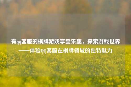 有qq客服的棋牌游戏享受乐趣，探索游戏世界——体验QQ客服在棋牌领域的独特魅力