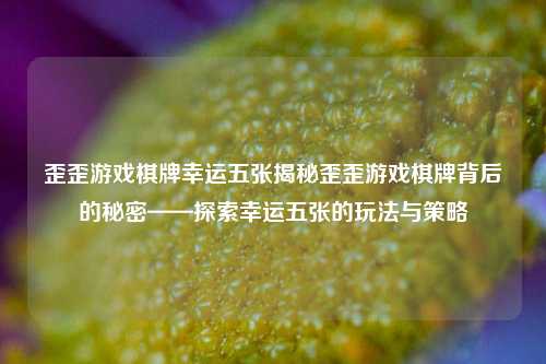 歪歪游戏棋牌幸运五张揭秘歪歪游戏棋牌背后的秘密——探索幸运五张的玩法与策略