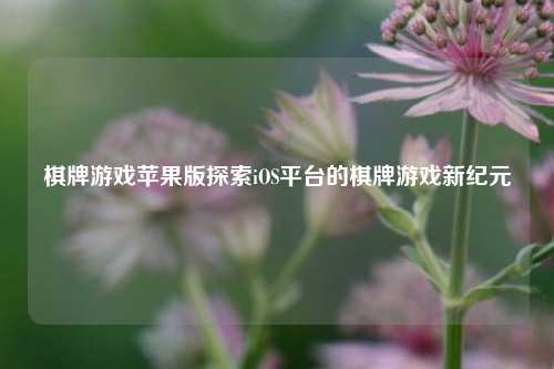 棋牌游戏苹果版探索iOS平台的棋牌游戏新纪元