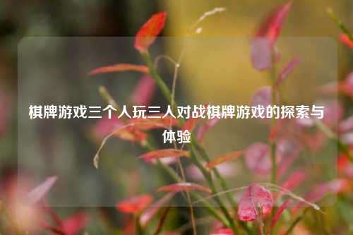 棋牌游戏三个人玩三人对战棋牌游戏的探索与体验