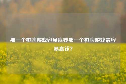 那一个棋牌游戏容易赢钱那一个棋牌游戏最容易赢钱？
