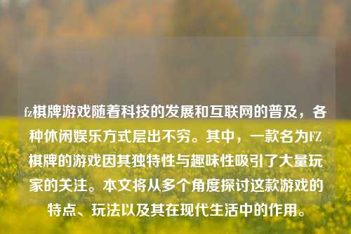 fz棋牌游戏随着科技的发展和互联网的普及，各种休闲娱乐方式层出不穷。其中，一款名为FZ棋牌的游戏因其独特性与趣味性吸引了大量玩家的关注。本文将从多个角度探讨这款游戏的特点、玩法以及其在现代生活中的作用。