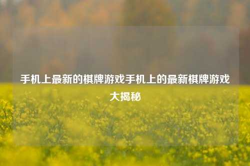 手机上最新的棋牌游戏手机上的最新棋牌游戏大揭秘
