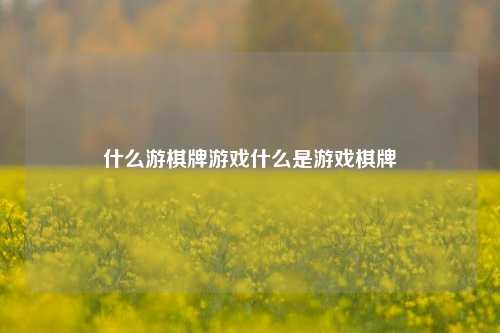 什么游棋牌游戏什么是游戏棋牌