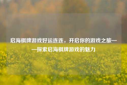 启海棋牌游戏好运连连，开启你的游戏之旅——探索启海棋牌游戏的魅力