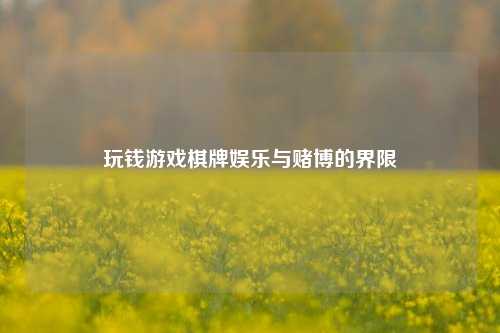 玩钱游戏棋牌娱乐与赌博的界限