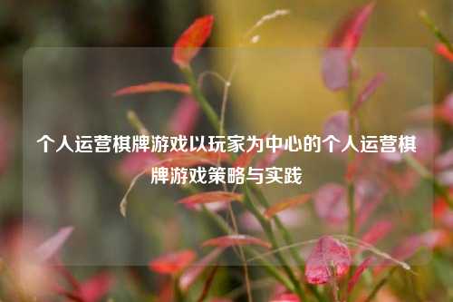 个人运营棋牌游戏以玩家为中心的个人运营棋牌游戏策略与实践