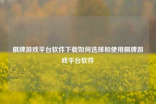 棋牌游戏平台软件下载如何选择和使用棋牌游戏平台软件