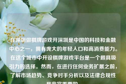 在深圳做棋牌游戏开深圳是中国的科技和金融中心之一，拥有庞大的年轻人口和高消费能力。在这个城市中开设棋牌游戏平台是一个颇具吸引力的选择。然而，在进行任何业务扩展之前，了解市场趋势、竞争对手分析以及法律合规性是非常重要的。