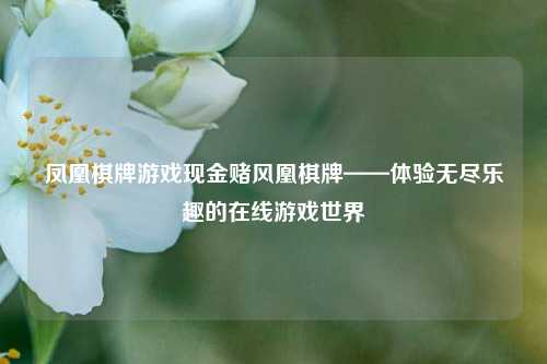 凤凰棋牌游戏现金赌风凰棋牌——体验无尽乐趣的在线游戏世界