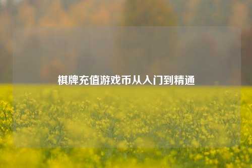 棋牌充值游戏币从入门到精通