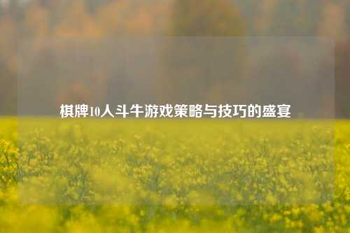 棋牌10人斗牛游戏策略与技巧的盛宴