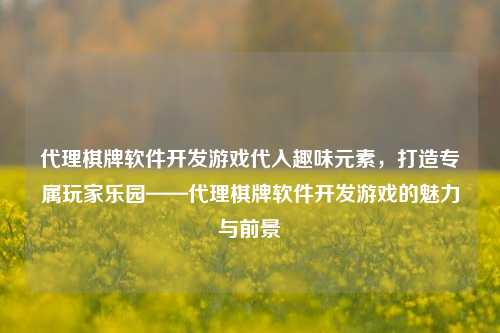 代理棋牌软件开发游戏代入趣味元素，打造专属玩家乐园——代理棋牌软件开发游戏的魅力与前景