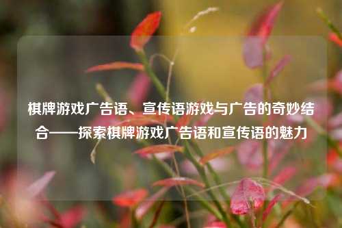棋牌游戏广告语、宣传语游戏与广告的奇妙结合——探索棋牌游戏广告语和宣传语的魅力